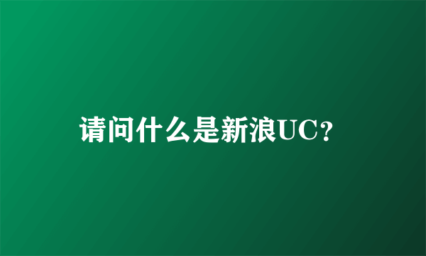 请问什么是新浪UC？