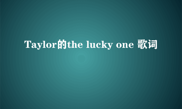 Taylor的the lucky one 歌词