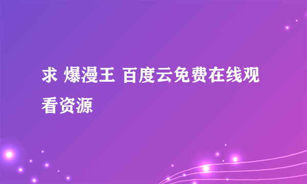 求 爆漫王 百度云免费在线观看资源