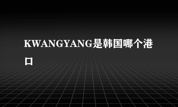 KWANGYANG是韩国哪个港口