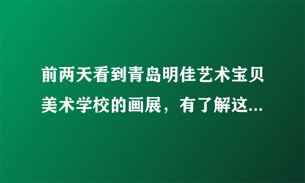 前两天看到青岛明佳艺术宝贝美术学校的画展，有了解这个学校的吗？不知道它开不开暑假班？