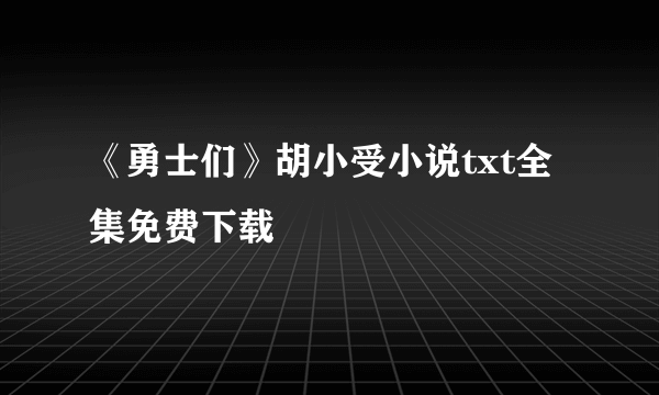 《勇士们》胡小受小说txt全集免费下载