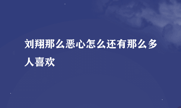 刘翔那么恶心怎么还有那么多人喜欢