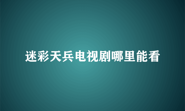 迷彩天兵电视剧哪里能看