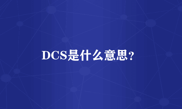 DCS是什么意思？