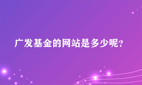 广发基金的网站是多少呢？