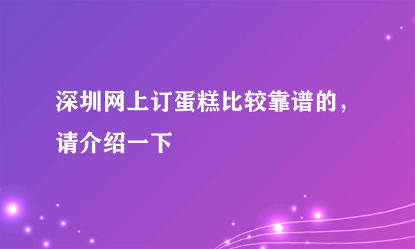 深圳网上订蛋糕比较靠谱的，请介绍一下