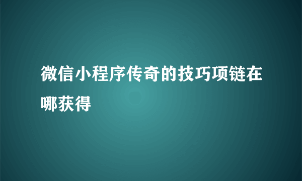 微信小程序传奇的技巧项链在哪获得