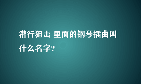 潜行狙击 里面的钢琴插曲叫什么名字？