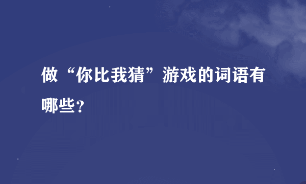 做“你比我猜”游戏的词语有哪些？