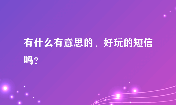 有什么有意思的、好玩的短信吗？