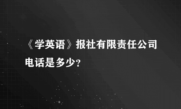 《学英语》报社有限责任公司电话是多少？