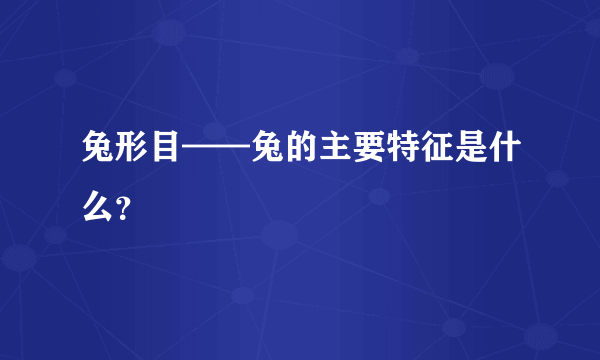 兔形目——兔的主要特征是什么？