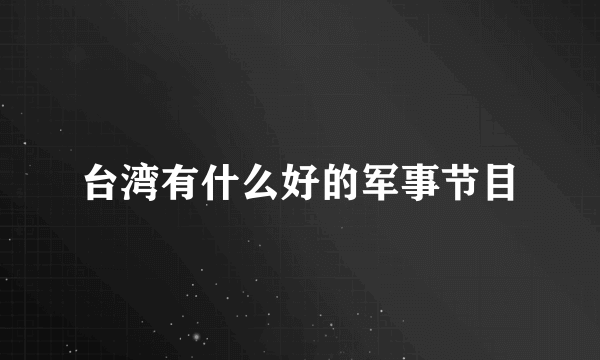 台湾有什么好的军事节目