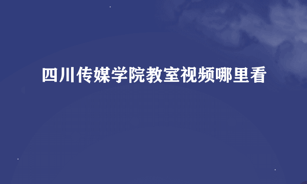 四川传媒学院教室视频哪里看