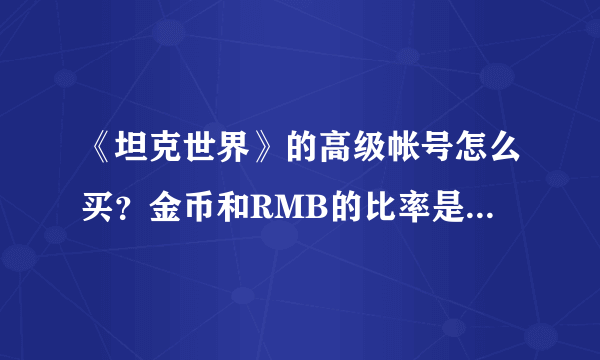 《坦克世界》的高级帐号怎么买？金币和RMB的比率是多少啊？