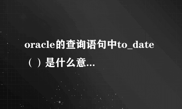 oracle的查询语句中to_date（）是什么意思，那里面的参数分别代表什么含义？