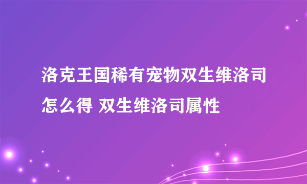 洛克王国稀有宠物双生维洛司怎么得 双生维洛司属性