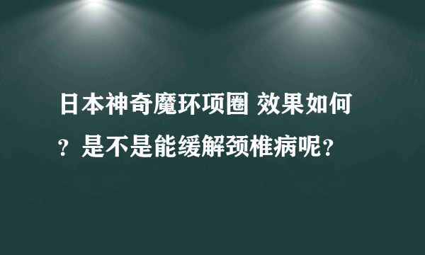 日本神奇魔环项圈 效果如何？是不是能缓解颈椎病呢？