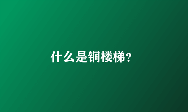 什么是铜楼梯？