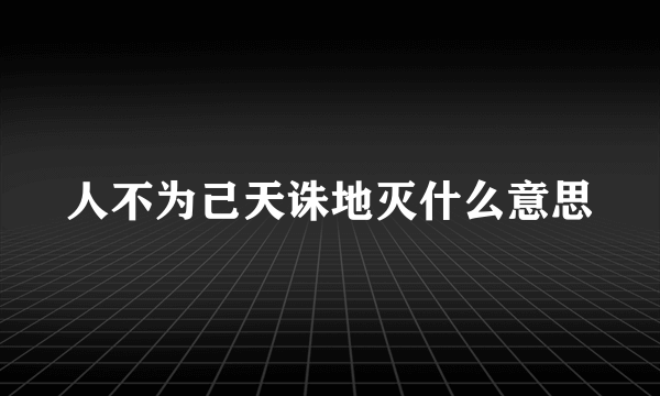 人不为己天诛地灭什么意思