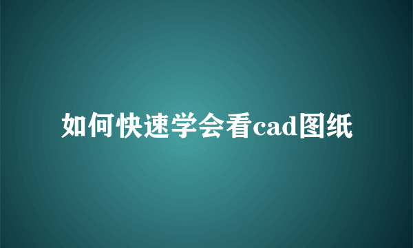 如何快速学会看cad图纸