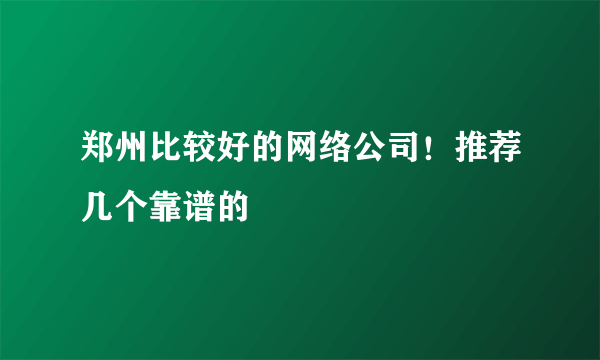 郑州比较好的网络公司！推荐几个靠谱的