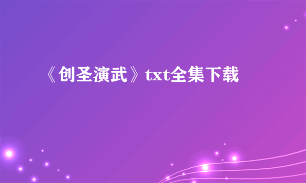 《创圣演武》txt全集下载