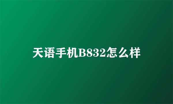 天语手机B832怎么样