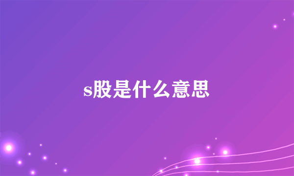 s股是什么意思