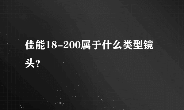 佳能18-200属于什么类型镜头？