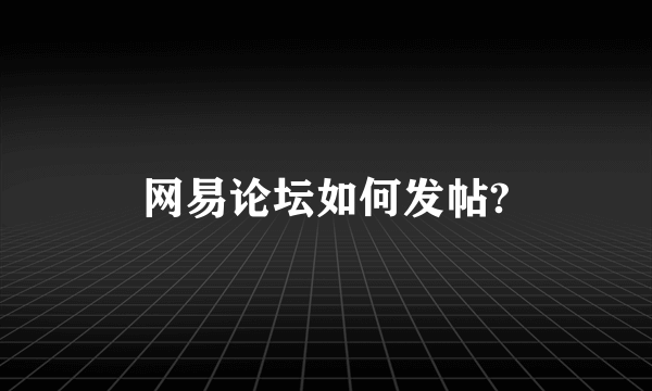 网易论坛如何发帖?