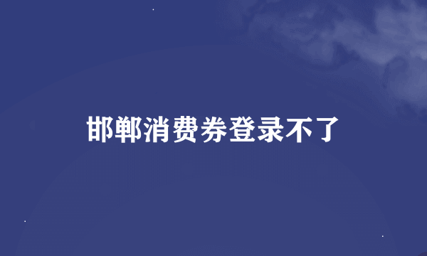 邯郸消费券登录不了