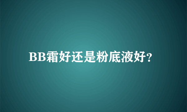 BB霜好还是粉底液好？