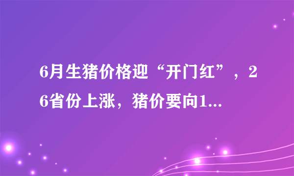 6月生猪价格迎“开门红”，26省份上涨，猪价要向10元发起冲击？