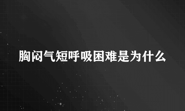 胸闷气短呼吸困难是为什么