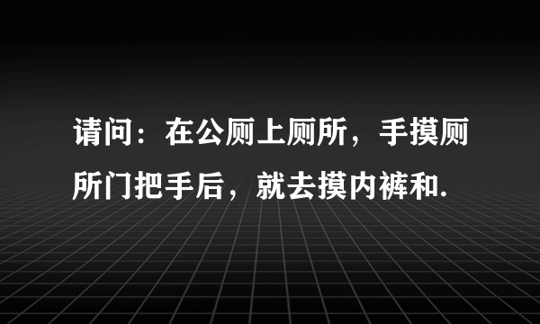 请问：在公厕上厕所，手摸厕所门把手后，就去摸内裤和.