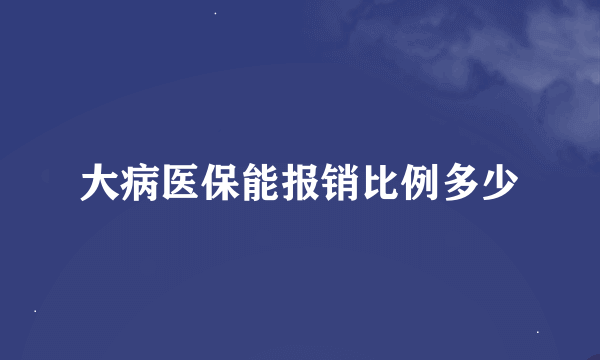 大病医保能报销比例多少