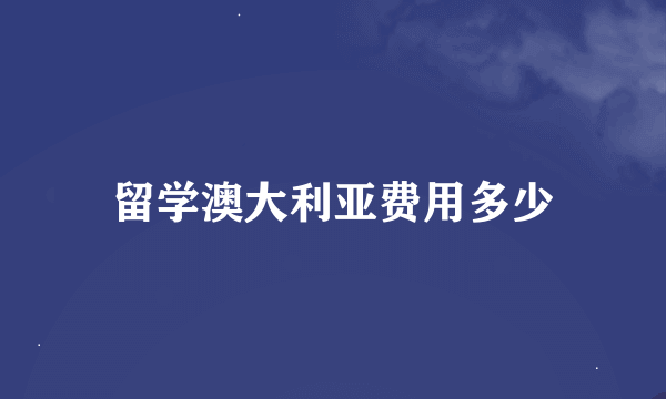 留学澳大利亚费用多少