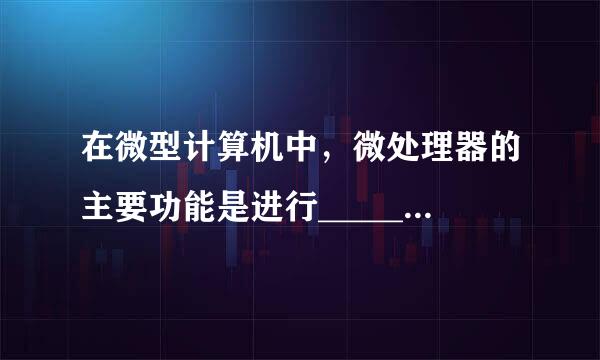 在微型计算机中，微处理器的主要功能是进行___________。