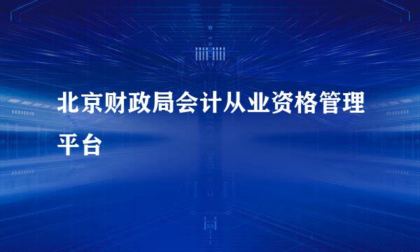 北京财政局会计从业资格管理平台