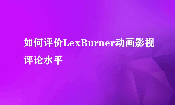 如何评价LexBurner动画影视评论水平