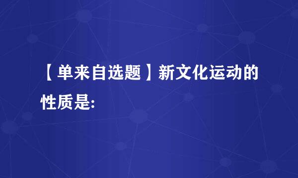 【单来自选题】新文化运动的性质是: