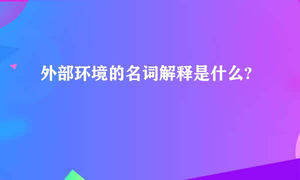 外部环境的名词解释是什么?