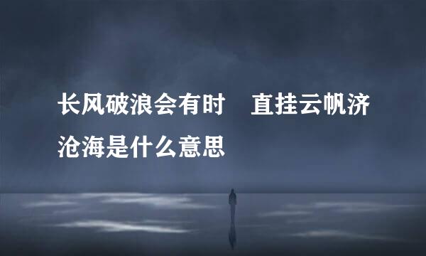 长风破浪会有时 直挂云帆济沧海是什么意思