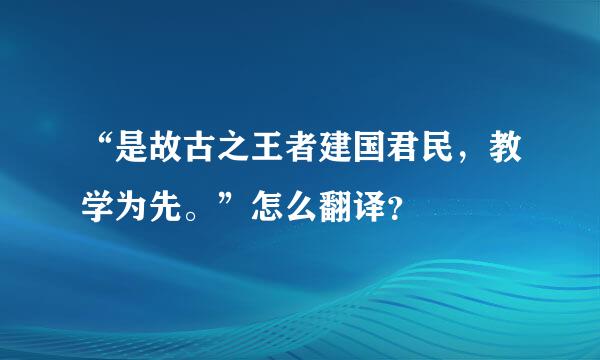 “是故古之王者建国君民，教学为先。”怎么翻译？