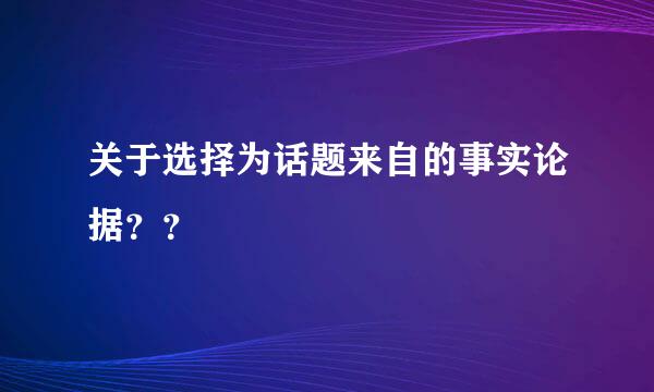 关于选择为话题来自的事实论据？？