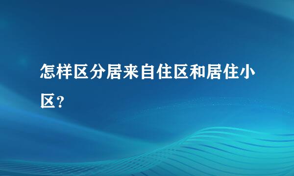 怎样区分居来自住区和居住小区？