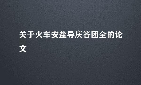 关于火车安盐导庆答团全的论文