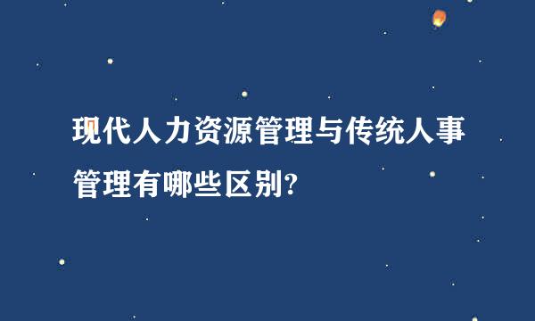 现代人力资源管理与传统人事管理有哪些区别?